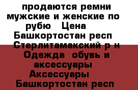 продаются ремни мужские и женские по 200 рубю › Цена ­ 200 - Башкортостан респ., Стерлитамакский р-н Одежда, обувь и аксессуары » Аксессуары   . Башкортостан респ.